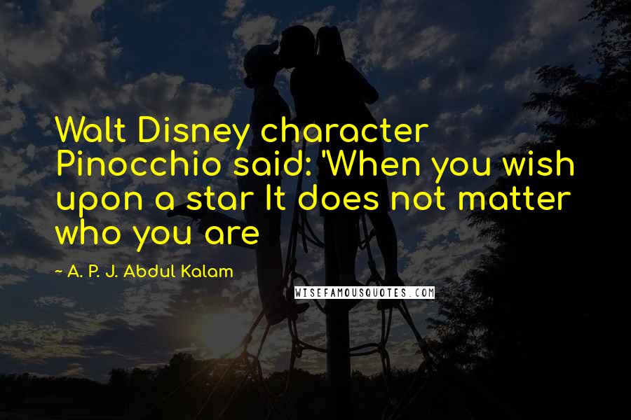 A. P. J. Abdul Kalam quotes: Walt Disney character Pinocchio said: 'When you wish upon a star It does not matter who you are