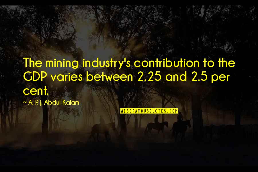 A P J Kalam Quotes By A. P. J. Abdul Kalam: The mining industry's contribution to the GDP varies