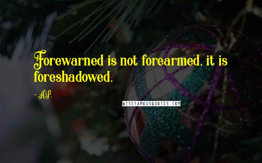 A.P. quotes: Forewarned is not forearmed, it is foreshadowed.