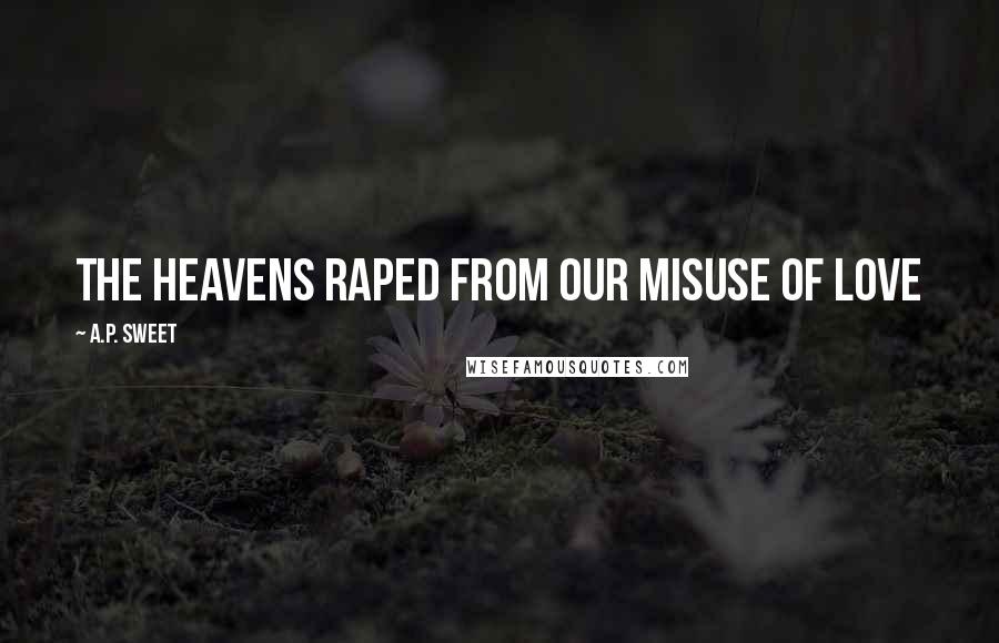 A.P. Sweet quotes: the heavens raped from our misuse of love