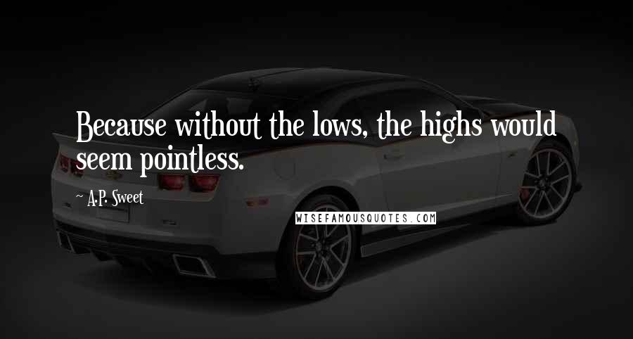 A.P. Sweet quotes: Because without the lows, the highs would seem pointless.