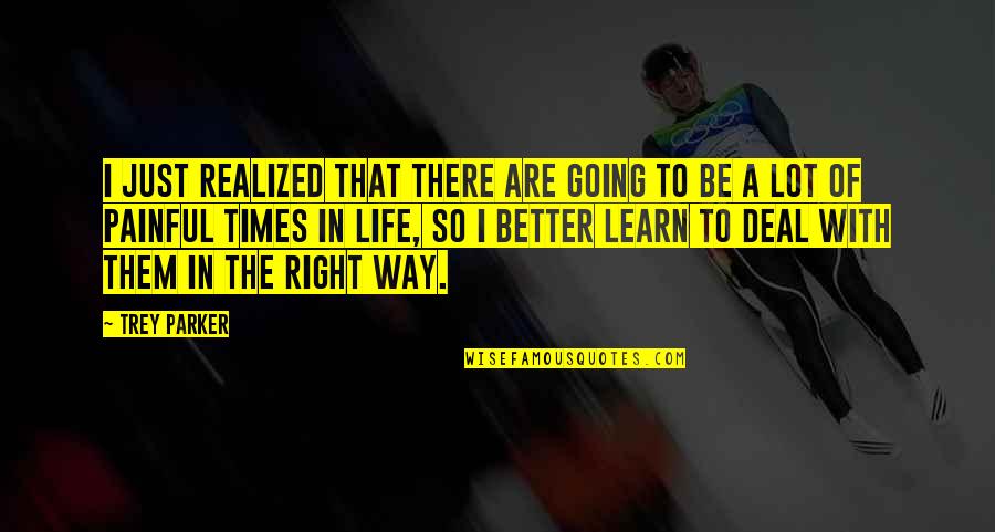 A Painful Life Quotes By Trey Parker: I just realized that there are going to