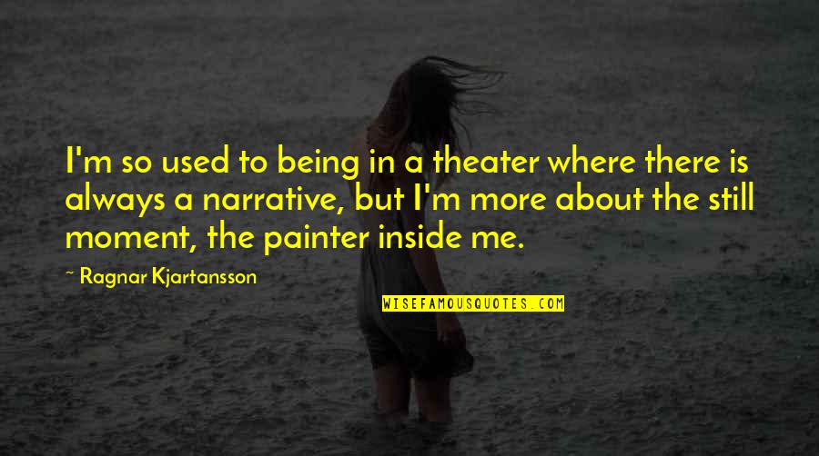 A Painter Quotes By Ragnar Kjartansson: I'm so used to being in a theater A Painter Quotes By Ragnar Kjartansson: I'm so used to being in a theater