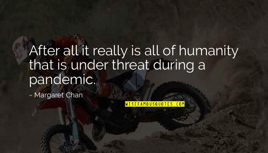 A Pandemic Quotes By Margaret Chan: After all it really is all of humanity