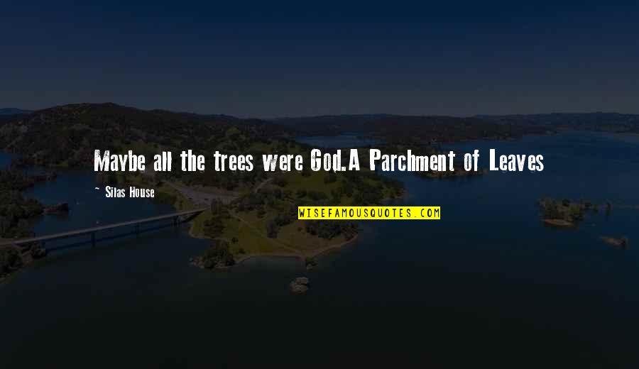 A Parchment Of Leaves Quotes By Silas House: Maybe all the trees were God.A Parchment of A Parchment Of Leaves Quotes By Silas House: Maybe all the trees were God.A Parchment of