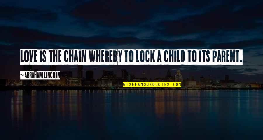 A Parent's Love For Their Child Quotes By Abraham Lincoln: Love is the chain whereby to lock a