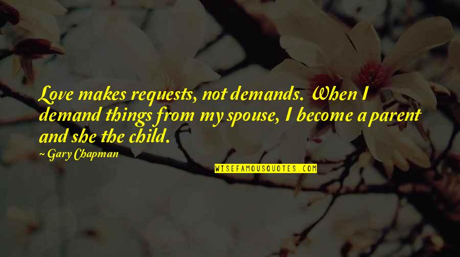 A Parent's Love For Their Child Quotes By Gary Chapman: Love makes requests, not demands. When I demand