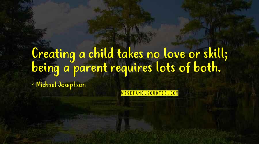 A Parent's Love For Their Child Quotes By Michael Josephson: Creating a child takes no love or skill;