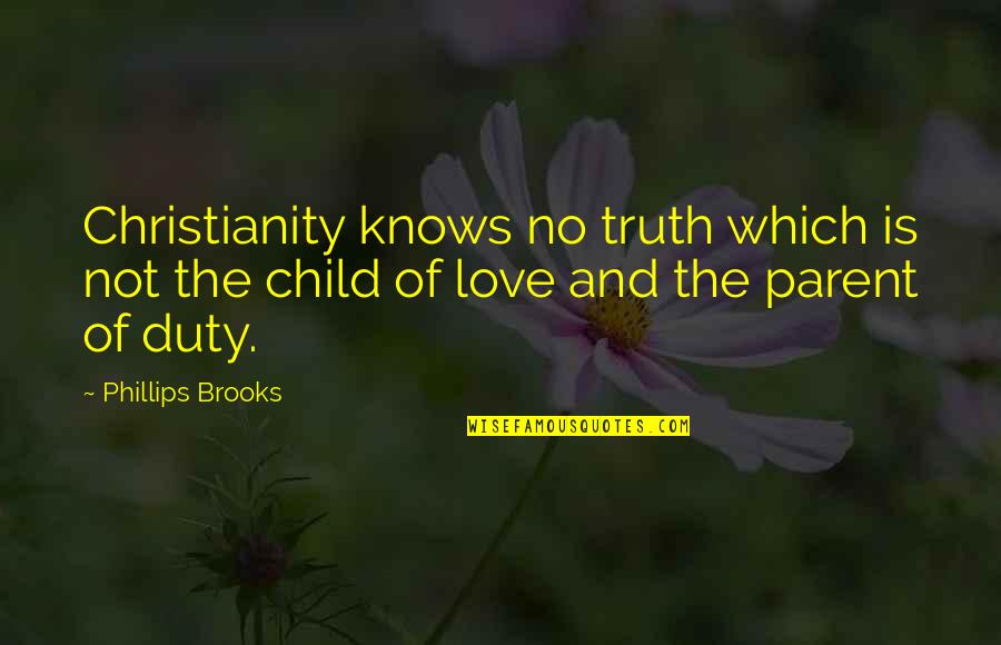 A Parent's Love For Their Child Quotes By Phillips Brooks: Christianity knows no truth which is not the