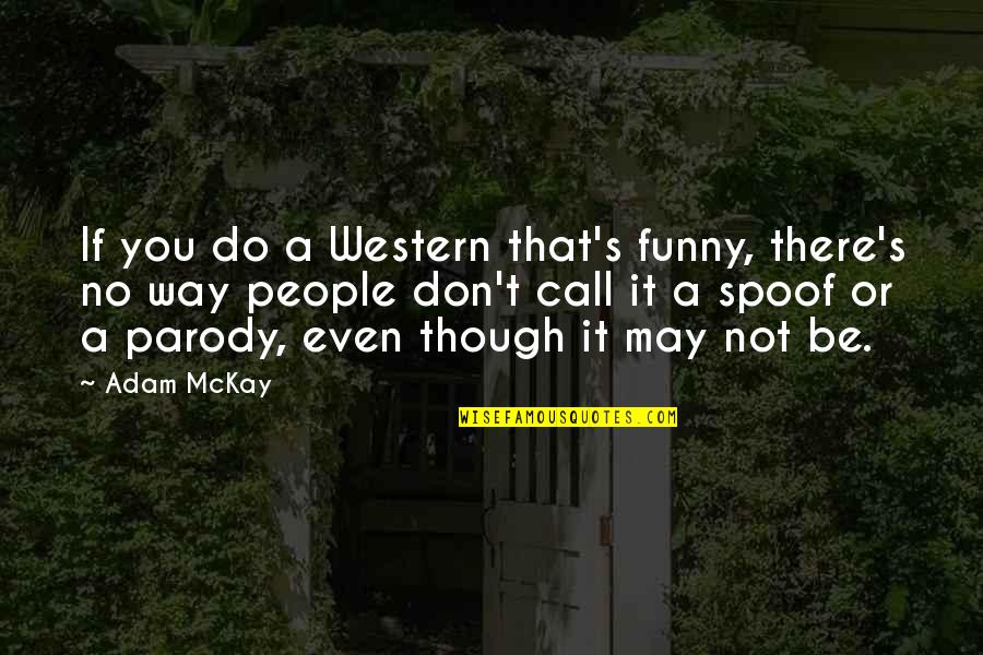 A Parody Quotes By Adam McKay: If you do a Western that's funny, there's