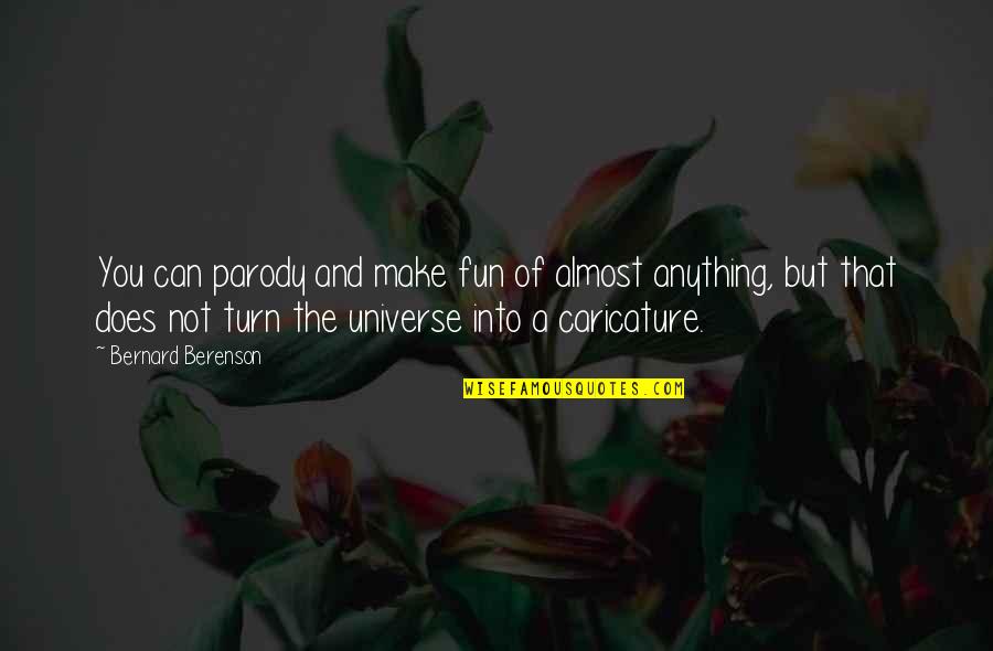 A Parody Quotes By Bernard Berenson: You can parody and make fun of almost