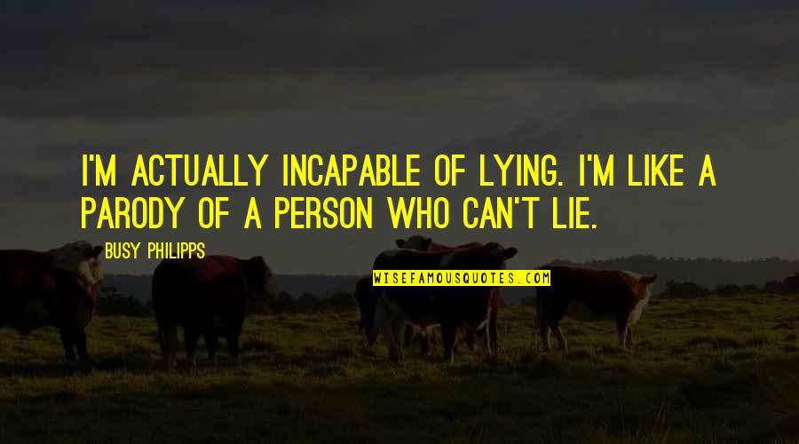 A Parody Quotes By Busy Philipps: I'm actually incapable of lying. I'm like a