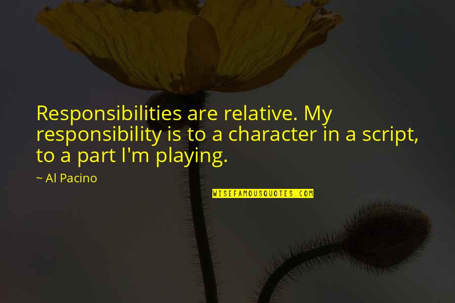 A Part Quotes By Al Pacino: Responsibilities are relative. My responsibility is to a