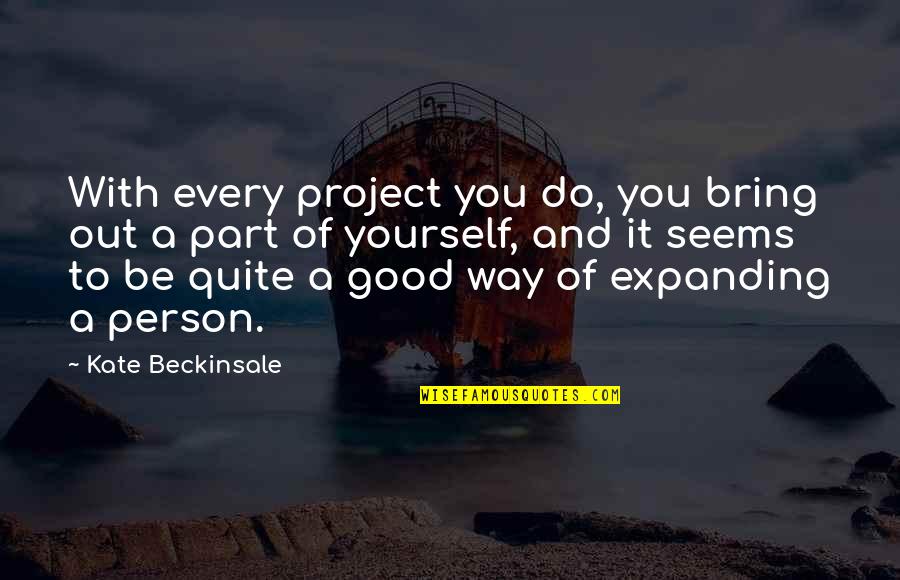 A Part Quotes By Kate Beckinsale: With every project you do, you bring out