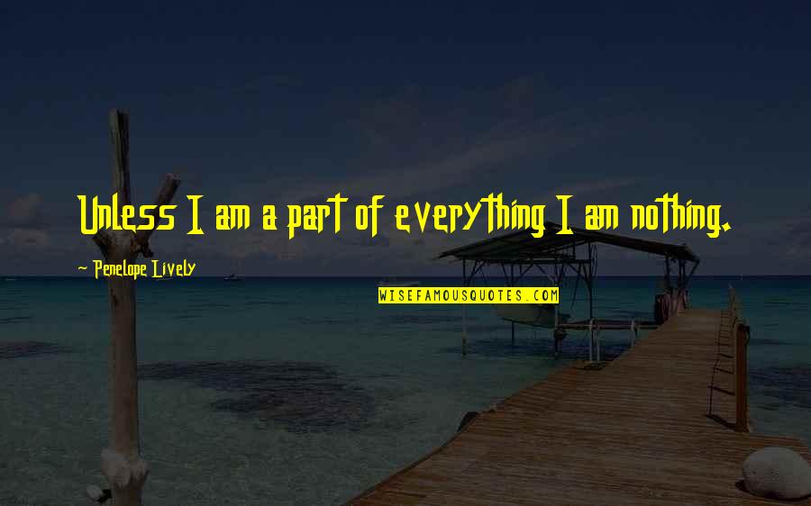 A Part Quotes By Penelope Lively: Unless I am a part of everything I