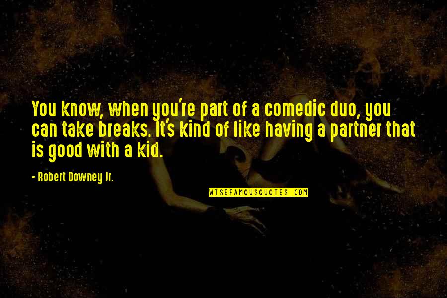 A Part Quotes By Robert Downey Jr.: You know, when you're part of a comedic