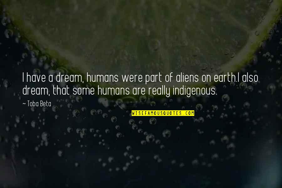 A Part Quotes By Toba Beta: I have a dream, humans were part of