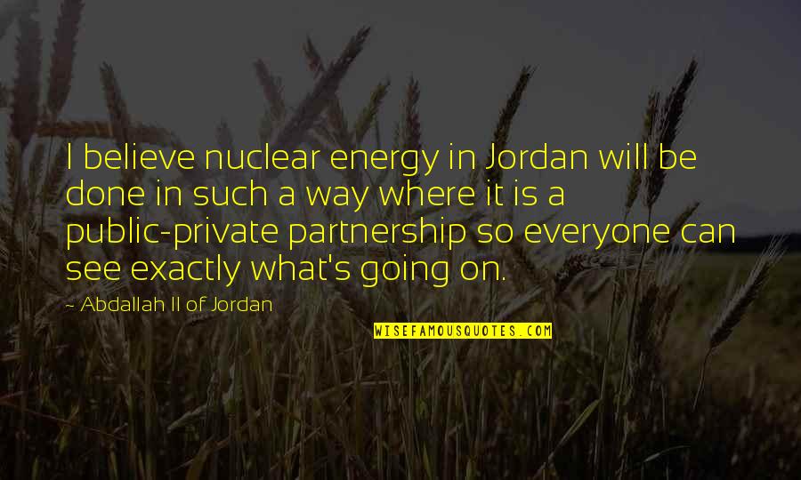 A Partnership Quotes By Abdallah II Of Jordan: I believe nuclear energy in Jordan will be