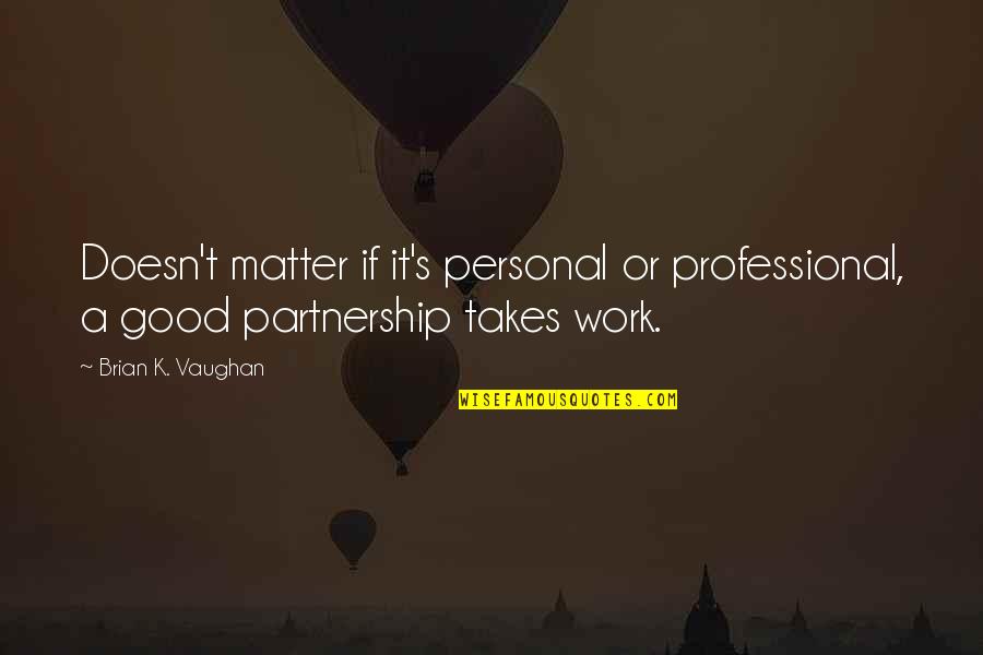 A Partnership Quotes By Brian K. Vaughan: Doesn't matter if it's personal or professional, a