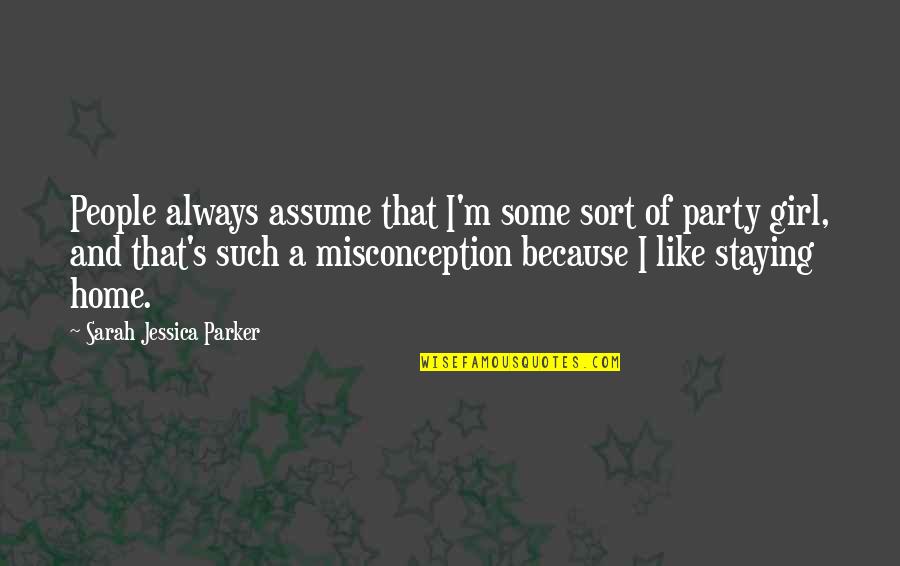 A Party Girl Quotes By Sarah Jessica Parker: People always assume that I'm some sort of