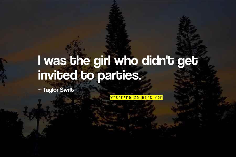 A Party Girl Quotes By Taylor Swift: I was the girl who didn't get invited