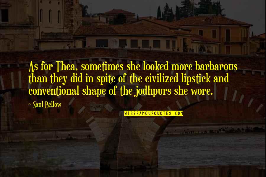 A Passionate Kiss Quotes By Saul Bellow: As for Thea, sometimes she looked more barbarous