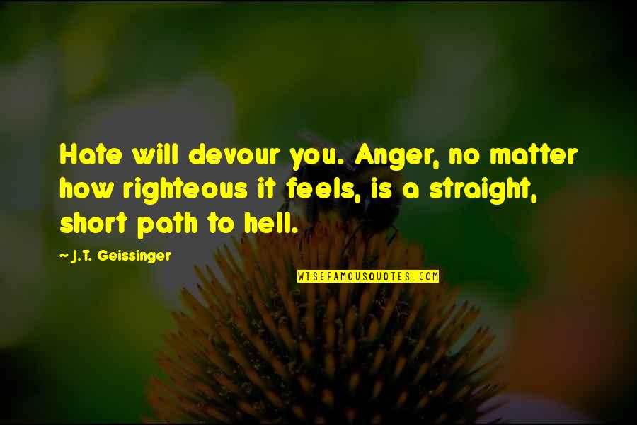 A Path Quotes By J.T. Geissinger: Hate will devour you. Anger, no matter how