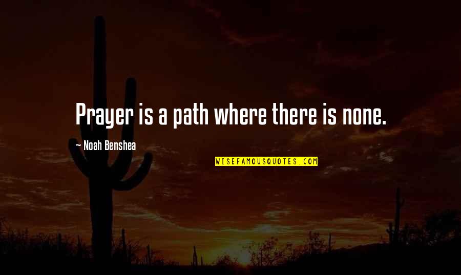 A Path Quotes By Noah Benshea: Prayer is a path where there is none.