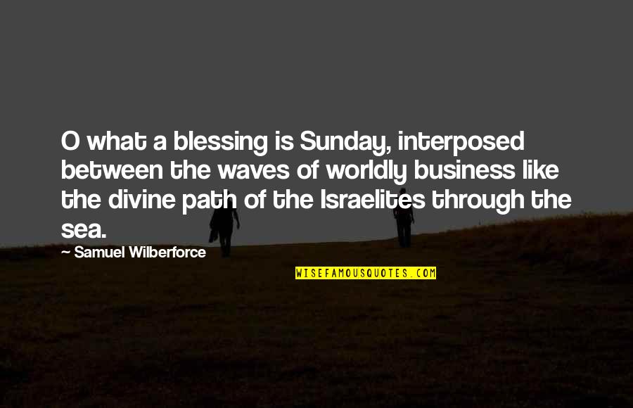 A Path Through Quotes By Samuel Wilberforce: O what a blessing is Sunday, interposed between