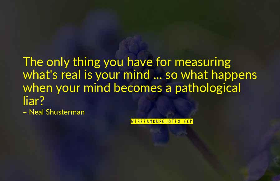 A Pathological Liar Quotes By Neal Shusterman: The only thing you have for measuring what's