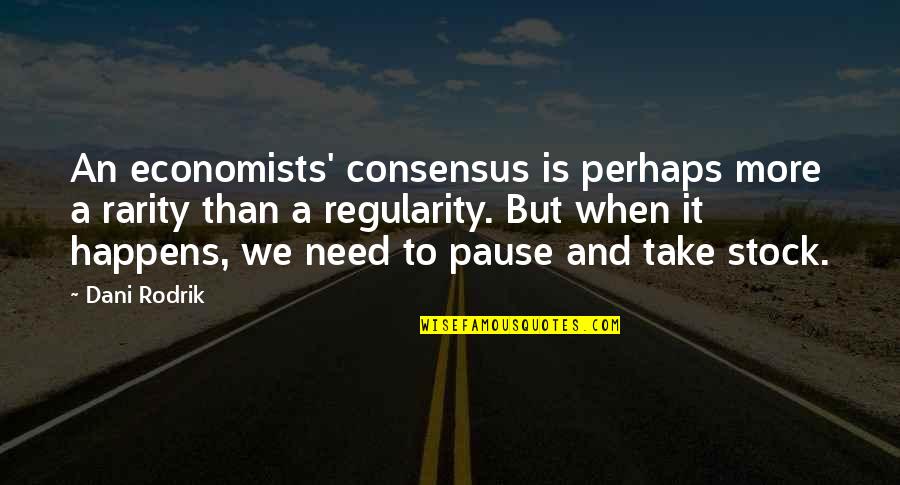 A Pause Quotes By Dani Rodrik: An economists' consensus is perhaps more a rarity