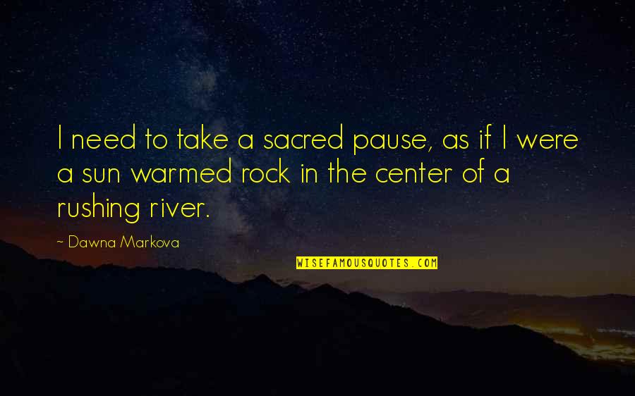 A Pause Quotes By Dawna Markova: I need to take a sacred pause, as