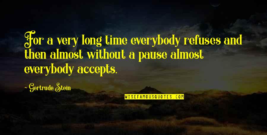 A Pause Quotes By Gertrude Stein: For a very long time everybody refuses and