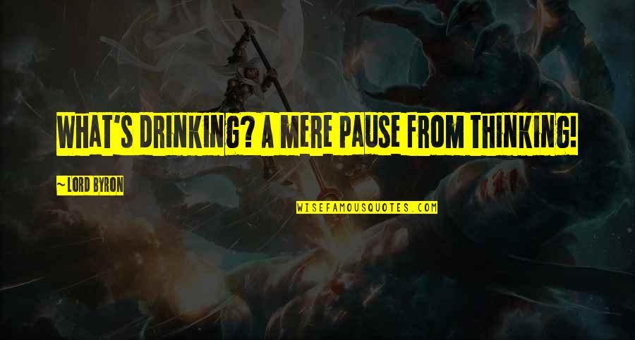 A Pause Quotes By Lord Byron: What's drinking? A mere pause from thinking!