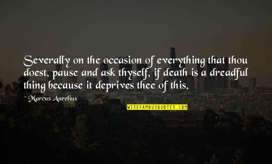 A Pause Quotes By Marcus Aurelius: Severally on the occasion of everything that thou