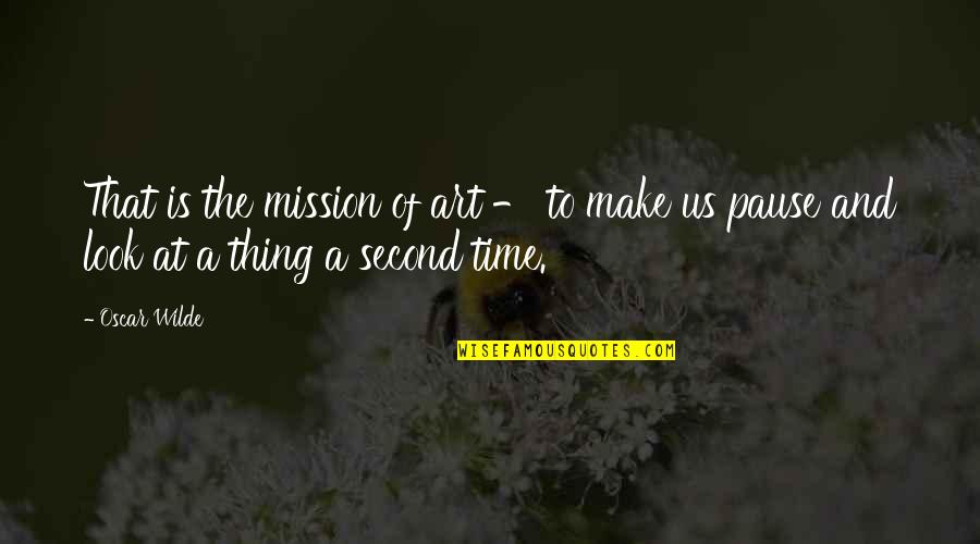 A Pause Quotes By Oscar Wilde: That is the mission of art - to