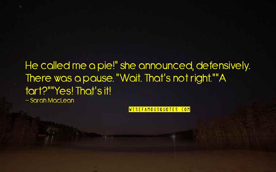 A Pause Quotes By Sarah MacLean: He called me a pie!" she announced, defensively.