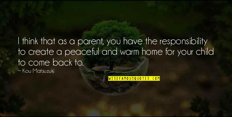 A Peaceful Home Quotes By Kou Matsuzuki: I think that as a parent, you have