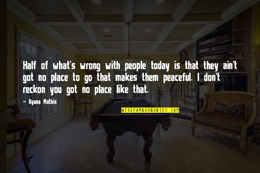 A Peaceful Place Quotes By Ayana Mathis: Half of what's wrong with people today is