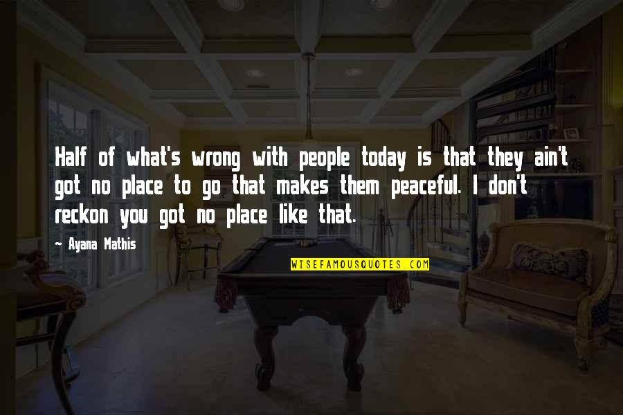 A Peaceful Place Quotes By Ayana Mathis: Half of what's wrong with people today is A Peaceful Place Quotes By Ayana Mathis: Half of what's wrong with people today is