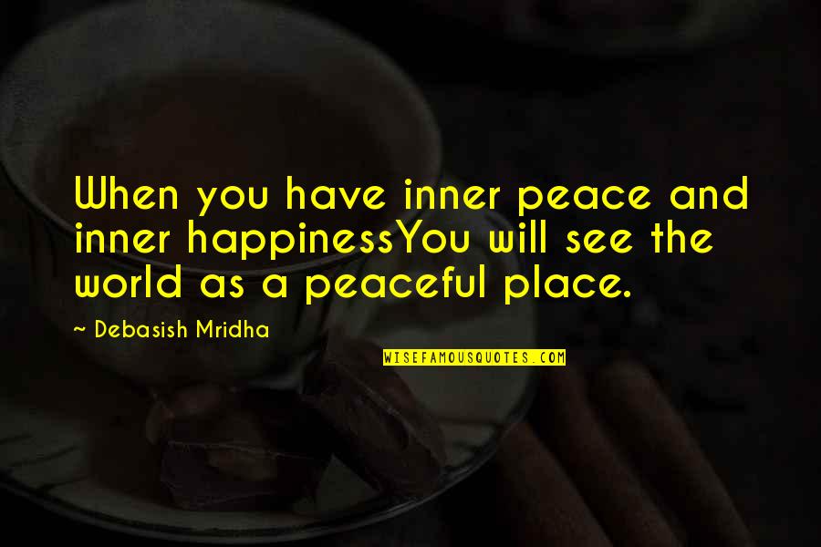 A Peaceful Place Quotes By Debasish Mridha: When you have inner peace and inner happinessYou