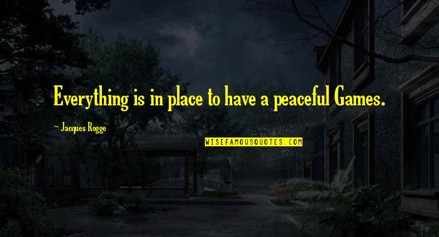 A Peaceful Place Quotes By Jacques Rogge: Everything is in place to have a peaceful