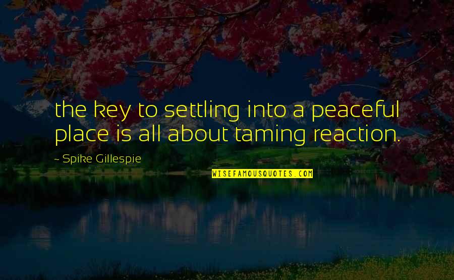 A Peaceful Place Quotes By Spike Gillespie: the key to settling into a peaceful place