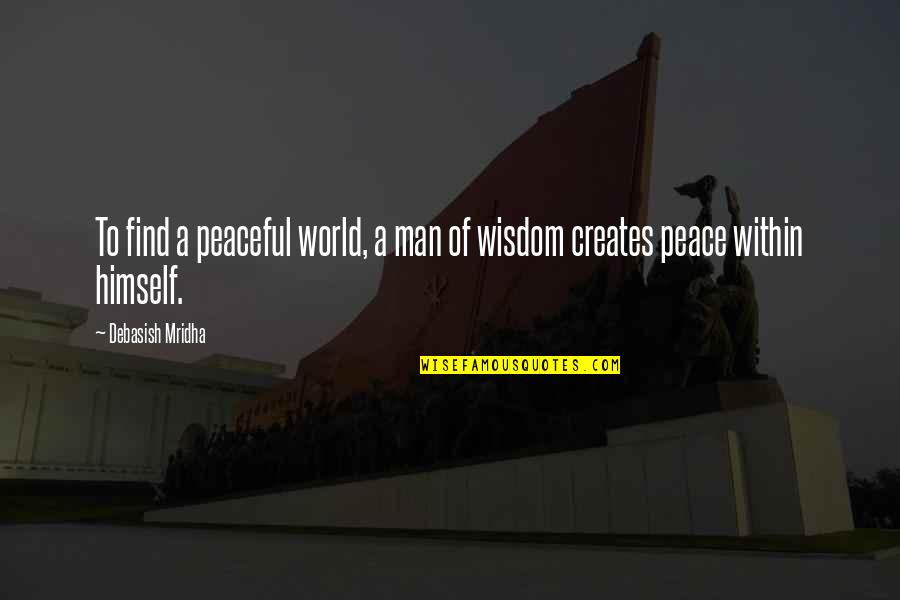 A Peaceful World Quotes By Debasish Mridha: To find a peaceful world, a man of
