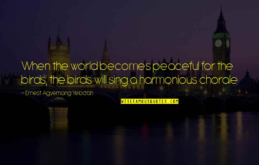 A Peaceful World Quotes By Ernest Agyemang Yeboah: When the world becomes peaceful for the birds,