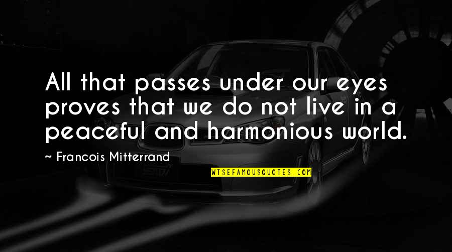 A Peaceful World Quotes By Francois Mitterrand: All that passes under our eyes proves that