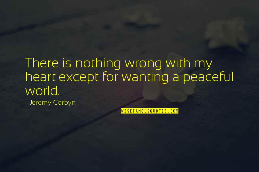 A Peaceful World Quotes By Jeremy Corbyn: There is nothing wrong with my heart except