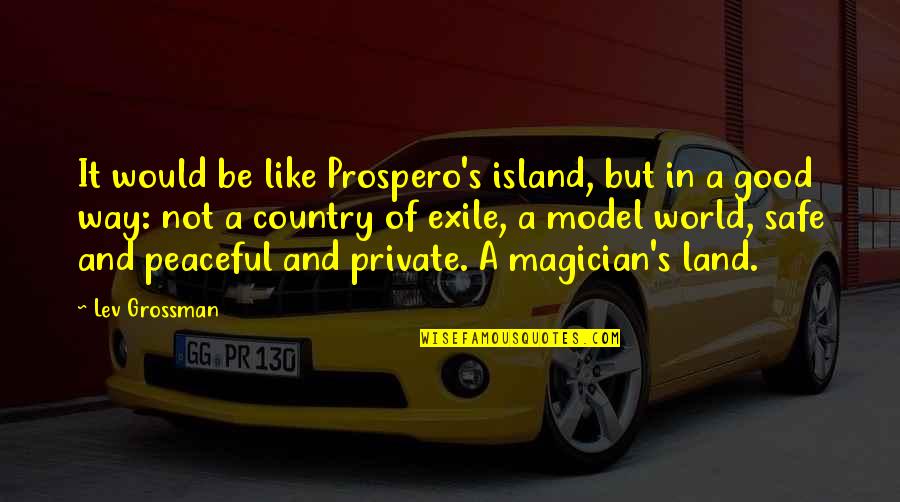 A Peaceful World Quotes By Lev Grossman: It would be like Prospero's island, but in