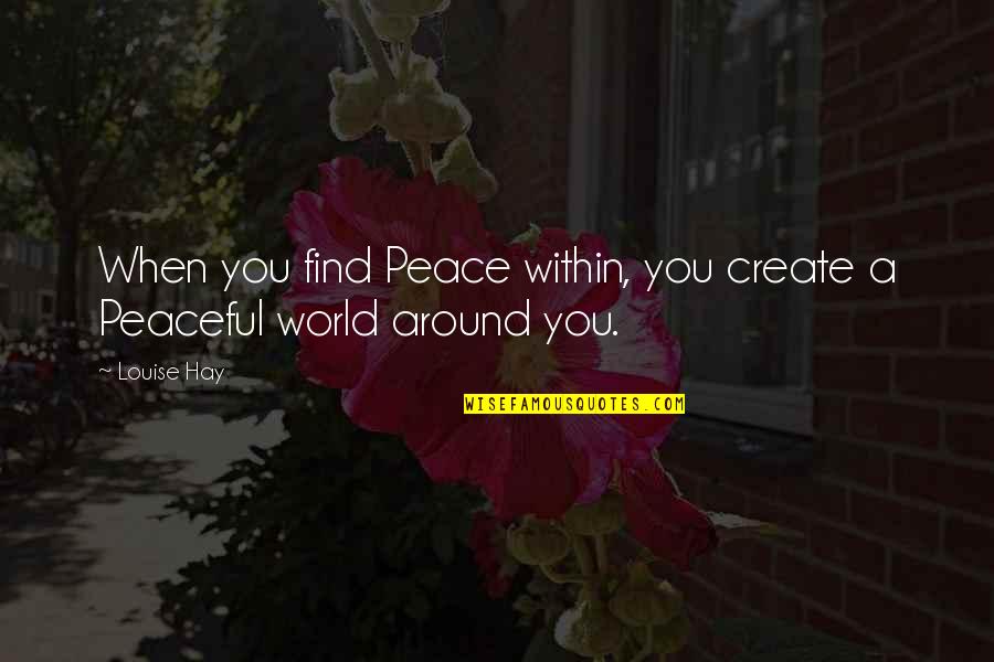 A Peaceful World Quotes By Louise Hay: When you find Peace within, you create a