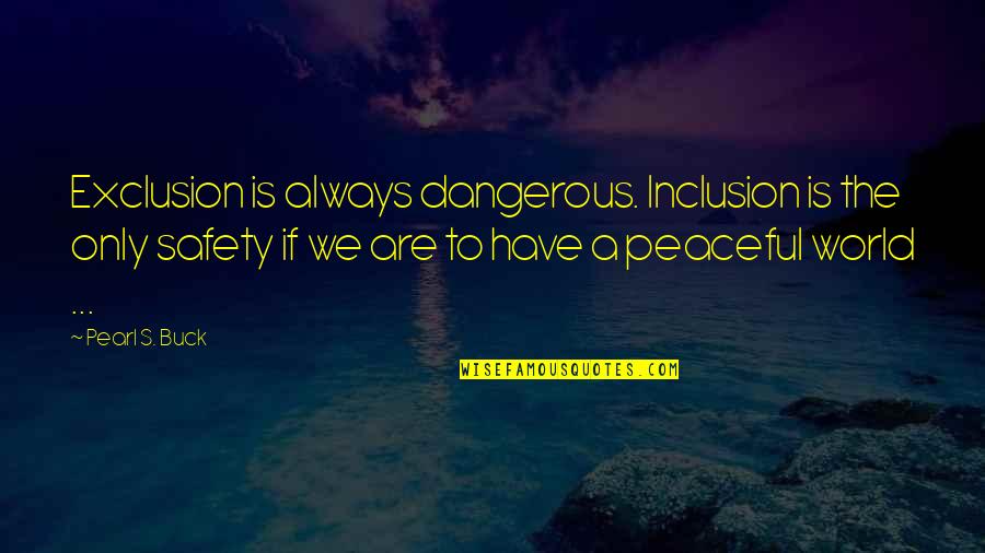 A Peaceful World Quotes By Pearl S. Buck: Exclusion is always dangerous. Inclusion is the only